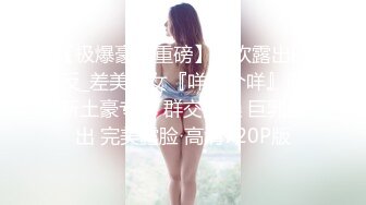 【极爆豪乳重磅】喜欢露出的反_差美少女『咩了个咩』最新土豪专享 群交乱操 巨乳露出 完美露脸 高清720P版