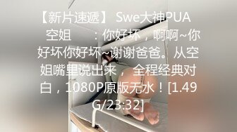 【新片速遞】 Swe大神PUA❤️空姐❤️：你好坏，啊啊~你好坏你好坏~谢谢爸爸。从空姐嘴里说出来， 全程经典对白，1080P原版无水！[1.49G/23:32]