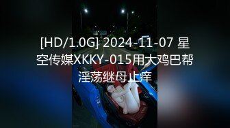 [HD/1.0G] 2024-11-07 星空传媒XKKY-015用大鸡巴帮淫荡继母止痒