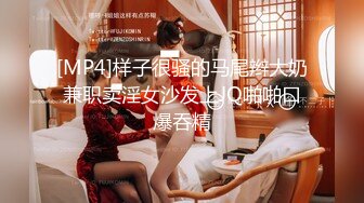 [MP4]样子很骚的马尾辫大奶兼职卖淫女沙发上JQ啪啪口爆吞精