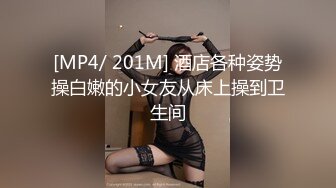 [MP4/ 201M] 酒店各种姿势操白嫩的小女友从床上操到卫生间