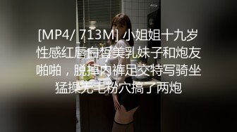 [MP4/ 713M] 小姐姐十九岁性感红唇白皙美乳妹子和炮友啪啪，脱掉内裤足交特写骑坐猛操无毛粉穴搞了两炮