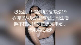 极品乱L！喝醉J的反差婊19岁嫂子从反抗到享受，附生活照不愧为19岁的漂亮年纪，无毛粉红嫩B