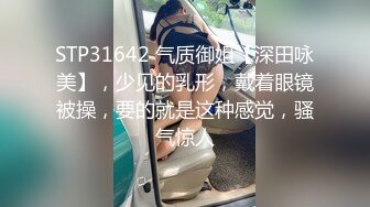 STP31642 气质御姐【深田咏美】，少见的乳形，戴着眼镜被操，要的就是这种感觉，骚气惊人