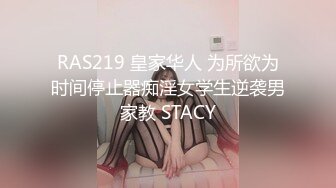 RAS219 皇家华人 为所欲为时间停止器痴淫女学生逆袭男家教 STACY