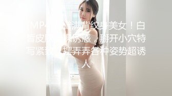 [MP4]花臂满背纹身美女！白皙皮肤全裸诱惑，掰开小穴特写紧致，摆弄弄各种姿势超诱人