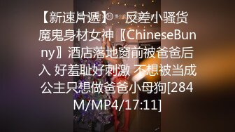 【新速片遞】 ✅反差小骚货✅魔鬼身材女神〖ChineseBunny〗酒店落地窗前被爸爸后入 好羞耻好刺激 不想被当成公主只想做爸爸小母狗[284M/MP4/17:11]