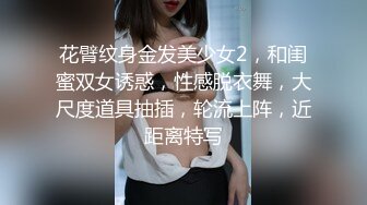 花臂纹身金发美少女2，和闺蜜双女诱惑，性感脱衣舞，大尺度道具抽插，轮流上阵，近距离特写