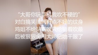 “大哥你玩手机我吹不硬的”对白搞笑脾气有点不好的纹身鸡姐不给站着吹只给躺着吹最后被狠狠肏用大J8把她干服了