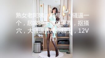 熟女老阿姨：莉梅 ❤️ 骚逼一个，居家护士服跳裸舞，抠搔穴，大骚逼直怼你脸上，12V (1)