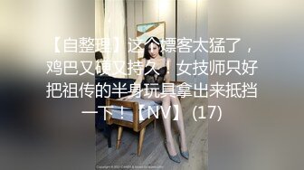 【自整理】这个嫖客太猛了，鸡巴又硬又持久！女技师只好把祖传的半身玩具拿出来抵挡一下！【NV】 (17)