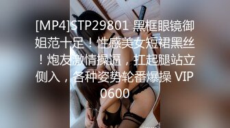 [MP4]STP29801 黑框眼镜御姐范十足！性感美女短裙黑丝！炮友激情操逼，扛起腿站立侧入，各种姿势轮番爆操 VIP0600