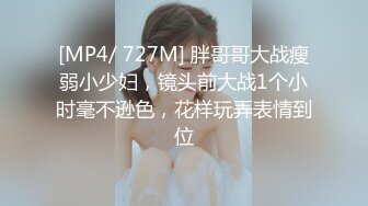 [MP4/ 727M] 胖哥哥大战瘦弱小少妇，镜头前大战1个小时毫不逊色，花样玩弄表情到位