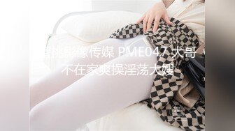 蜜桃影像传媒 PME047 大哥不在家爽操淫荡大嫂