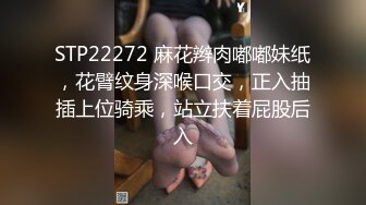 STP22272 麻花辫肉嘟嘟妹纸，花臂纹身深喉口交，正入抽插上位骑乘，站立扶着屁股后入