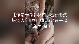 【绿帽春哥】私拍，看着老婆被别人肏他打飞机与老婆一起吃单男鸡巴