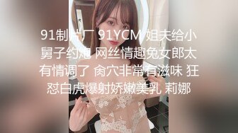 91制片厂 91YCM 姐夫给小舅子约炮 网丝情趣兔女郎太有情调了 肏穴非常有滋味 狂怼白虎爆射娇嫩美乳 莉娜