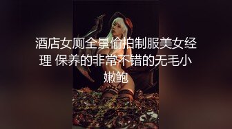 酒店女厕全景偷拍制服美女经理 保养的非常不错的无毛小嫩鲍