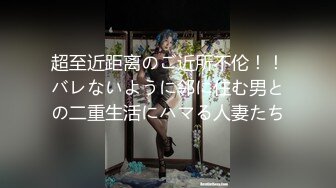 超至近距离のご近所不伦！！バレないように邻に住む男との二重生活にハマる人妻たち