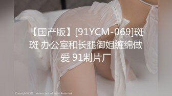 【国产版】[91YCM-069]斑斑 办公室和长腿御姐缠绵做爱 91制片厂