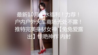 最新10月无水福利！力荐！户内户外火车商场无处不露！推特完美身材女神【兔兔爱露出】惊艳神作 内射