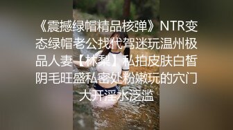 《震撼绿帽精品核弹》NTR变态绿帽老公找代驾迷玩温州极品人妻【林梨】私拍皮肤白皙阴毛旺盛私密处粉嫩玩的穴门大开淫水泛滥