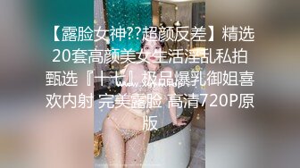 【露脸女神??超颜反差】精选20套高颜美女生活淫乱私拍甄选『十七』极品爆乳御姐喜欢内射 完美露脸 高清720P原版