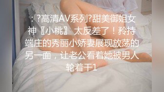 ：?高清AV系列?甜美御姐女神〖小桃〗 太反差了！矝持端庄的秀丽小娇妻展现放荡的另一面，让老公看着她被男人轮着干1