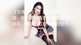 【无情的屌丶】这外围妹子不错，外表清纯乖巧，苗条身材贫乳，骑乘位打桩机操的受不了