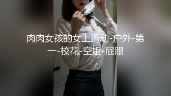 肉肉女孩的女上运动-户外-第一-校花-空姐-屁眼