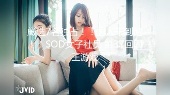 厳选7名独占！！男人干到饱！！SOD女子社员 第37回国王游戏