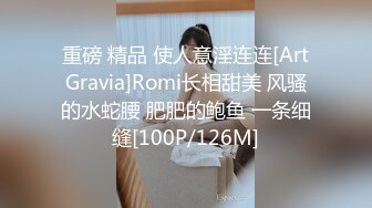 重磅 精品 使人意淫连连[ArtGravia]Romi长相甜美 风骚的水蛇腰 肥肥的鲍鱼 一条细缝[100P/126M]