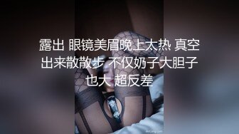 露出 眼镜美眉晚上太热 真空出来散散步 不仅奶子大胆子也大 超反差