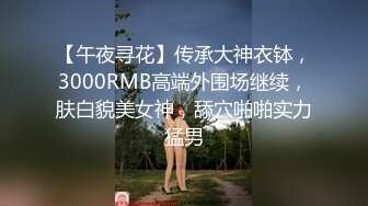 【午夜寻花】传承大神衣钵，3000RMB高端外围场继续，肤白貌美女神，舔穴啪啪实力猛男