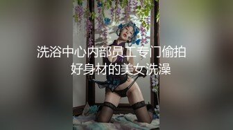 洗浴中心内部员工专门偷拍❤️好身材的美女洗澡