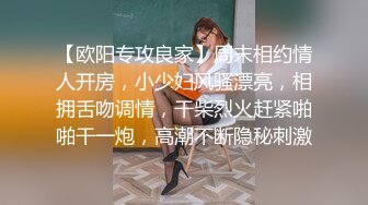 【欧阳专攻良家】周末相约情人开房，小少妇风骚漂亮，相拥舌吻调情，干柴烈火赶紧啪啪干一炮，高潮不断隐秘刺激