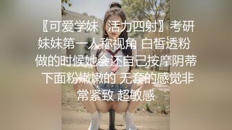 〖可爱学妹✿活力四射〗考研妹妹第一人称视角 白皙透粉 做的时候她会还自己按摩阴蒂 下面粉嫩嫩的 无套的感觉非常紧致 超敏感