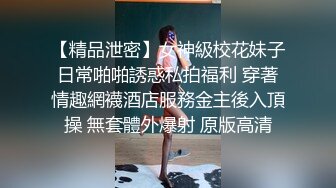 【精品泄密】女神級校花妹子日常啪啪誘惑私拍福利 穿著情趣網襪酒店服務金主後入頂操 無套體外爆射 原版高清