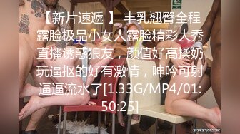 【新片速遞 】 丰乳翘臀全程露脸极品小女人露脸精彩大秀直播诱惑狼友，颜值好高揉奶玩逼抠的好有激情，呻吟可射逼逼流水了[1.33G/MP4/01:50:25]