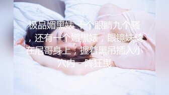 极品媚黑婊 十个眼睛九个骚，还有一个媚黑婊，眼镜妹骑在尼哥身上，握着黑吊插入小穴内一阵狂曳