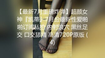 【最新7月重磅炸弹】超颜女神『凯蒂』7月份最新性爱啪啪订阅私拍 内射浪穴 黑丝足交 口交舔精 高清720P原版 (4)