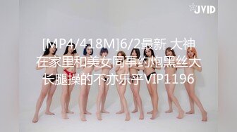 [MP4/418M]6/2最新 大神在家里和美女同事约炮黑丝大长腿操的不亦乐乎VIP1196