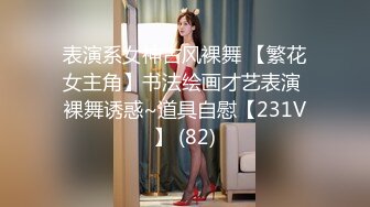 表演系女神古风裸舞 【繁花女主角】书法绘画才艺表演 裸舞诱惑~道具自慰【231V】 (82)