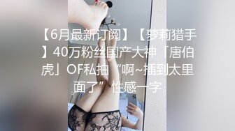 【6月最新订阅】【萝莉猎手】40万粉丝国产大神「唐伯虎」OF私拍“啊~插到太里面了”性感一字