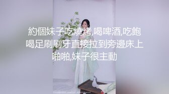 約個妹子吃燒烤,喝啤酒,吃飽喝足刷刷牙直接拉到旁邊床上啪啪,妹子很主動