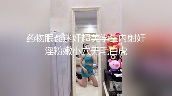 药物眠姦迷奸超美学生内射奸淫粉嫩小穴无毛白虎