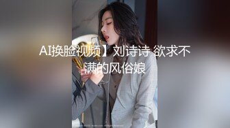 AI换脸视频】刘诗诗 欲求不满的风俗娘