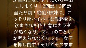 あれ？射精しても贤者タイムが全然こないよ！だから中出ししまくり！2回戦！3回戦当たり前！絶伦3姉妹に、こっそり超ハイパーな勃起薬を饮まされた仆！ 急にカラダが热くなり、マ○コのことしか考えられなくなって、女子を押し倒す！そしてそのままエッチしちゃった！