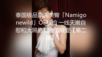 泰国极品豪乳美臀「Namigonewild」OF私拍 一线天嫩自慰和大屌男友激情做爱【第二弹】