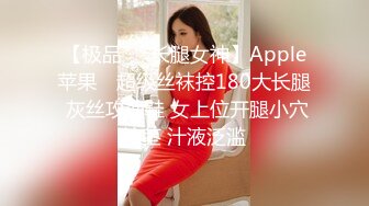 【极品❤️长腿女神】Apple苹果✨ 超级丝袜控180大长腿 灰丝攻速鞋 女上位开腿小穴榨茎 汁液泛滥